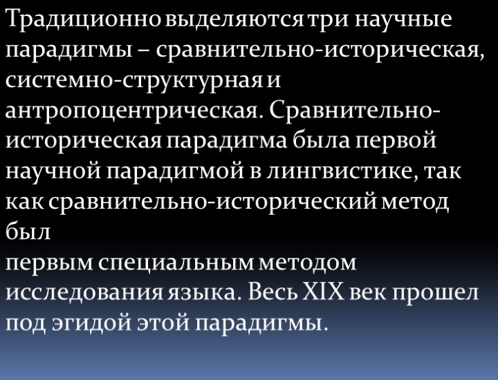 Традиционно выделяются три научные парадигмы – сравнительно-историческая, системно-структурная и антропоцентрическая. Сравнительно-историческая парадигма была первой